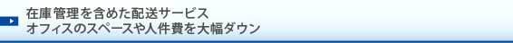 在庫管理を含めた配送サービス。オフィスのスペースや人件費を大幅ダウン。