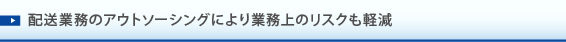 配送業務のアウトソーシングにより業務上のリスクも軽減。
