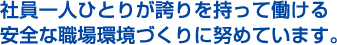 社員一人ひとりが誇りを持って働ける安全な職場環境づくりに努めています。